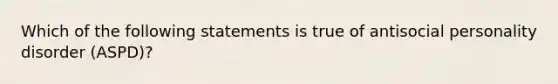 Which of the following statements is true of antisocial personality disorder (ASPD)?