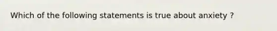 Which of the following statements is true about anxiety ?