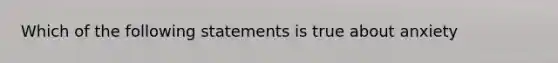 Which of the following statements is true about anxiety