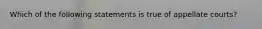 Which of the following statements is true of appellate courts?