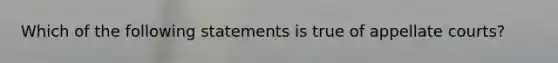 Which of the following statements is true of appellate courts?