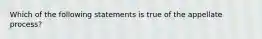 Which of the following statements is true of the appellate process?