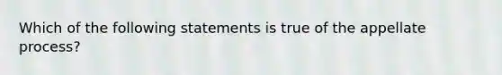 Which of the following statements is true of the appellate process?