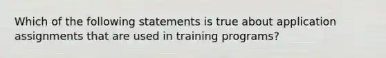 Which of the following statements is true about application assignments that are used in training programs?