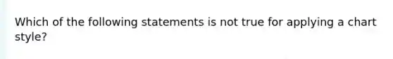 Which of the following statements is not true for applying a chart style?