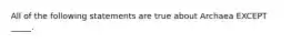 All of the following statements are true about Archaea EXCEPT _____.