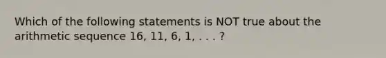 Which of the following statements is NOT true about the arithmetic sequence 16, 11, 6, 1, . . . ?