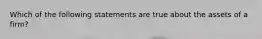 Which of the following statements are true about the assets of a firm?