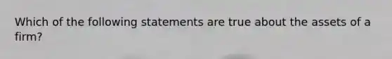 Which of the following statements are true about the assets of a firm?