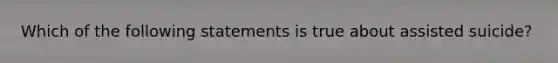 Which of the following statements is true about assisted suicide?