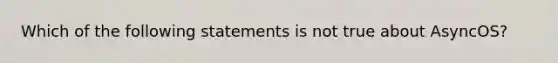 Which of the following statements is not true about AsyncOS?