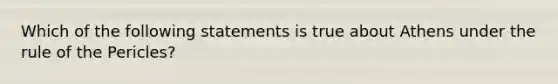 Which of the following statements is true about Athens under the rule of the Pericles?