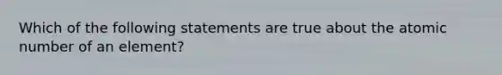 Which of the following statements are true about the atomic number of an element?