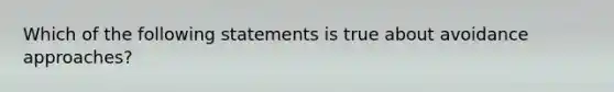 Which of the following statements is true about avoidance approaches?