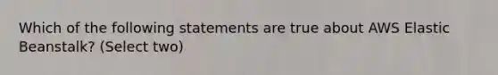 Which of the following statements are true about AWS Elastic Beanstalk? (Select two)