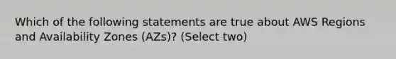 Which of the following statements are true about AWS Regions and Availability Zones (AZs)? (Select two)