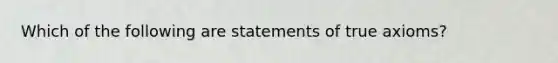 Which of the following are statements of true axioms?