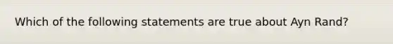 Which of the following statements are true about Ayn Rand?