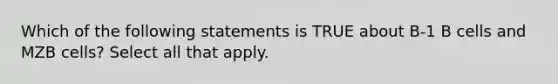 Which of the following statements is TRUE about B-1 B cells and MZB cells? Select all that apply.