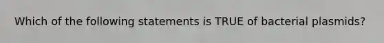 Which of the following statements is TRUE of bacterial plasmids?