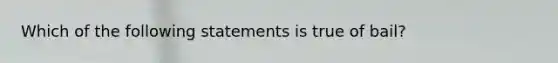 Which of the following statements is true of bail?