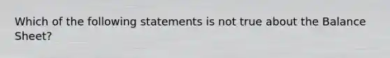 Which of the following statements is not true about the Balance Sheet?