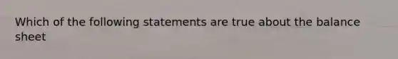 Which of the following statements are true about the balance sheet