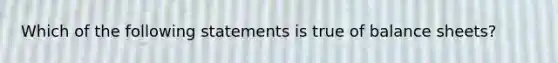 Which of the following statements is true of balance sheets?