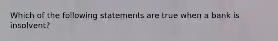 Which of the following statements are true when a bank is​ insolvent? ​