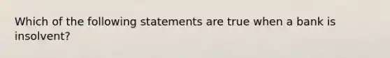 Which of the following statements are true when a bank is​ insolvent?