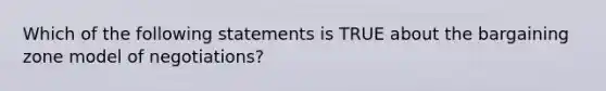 Which of the following statements is TRUE about the bargaining zone model of negotiations?