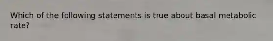 Which of the following statements is true about basal metabolic rate?