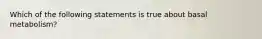 Which of the following statements is true about basal metabolism?