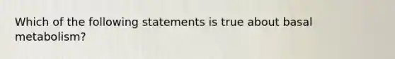 Which of the following statements is true about basal metabolism?