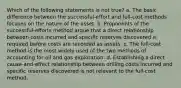 Which of the following statements is not true? a. The basic difference between the successful-effort and full-cost methods focuses on the nature of the asset. b. Proponents of the successful-efforts method argue that a direct relationship between costs incurred and specific reserves discovered is required before costs are recorded as assets. c. The full-cost method is the most widely used of the two methods of accounting for oil and gas exploration. d. Establishing a direct cause-and-effect relationship between drilling costs incurred and specific reserves discovered is not relevant to the full-cost method.