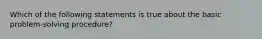 Which of the following statements is true about the basic problem-solving procedure?