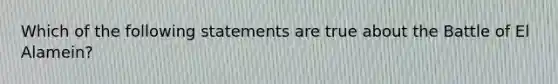 Which of the following statements are true about the Battle of El Alamein?