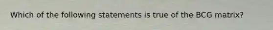 ​Which of the following statements is true of the BCG matrix?