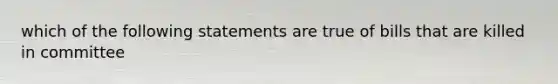 which of the following statements are true of bills that are killed in committee