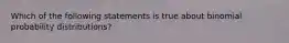 Which of the following statements is true about binomial probability​ distributions?