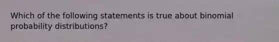 Which of the following statements is true about binomial probability​ distributions?