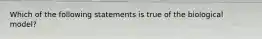 Which of the following statements is true of the biological model?