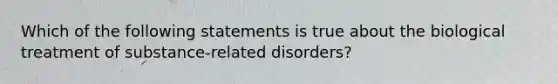 Which of the following statements is true about the biological treatment of substance-related disorders?