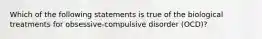 Which of the following statements is true of the biological treatments for obsessive-compulsive disorder (OCD)?