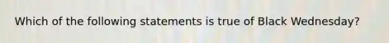 Which of the following statements is true of Black Wednesday?