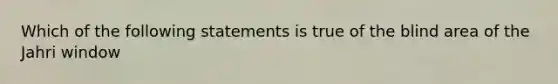 Which of the following statements is true of the blind area of the Jahri window