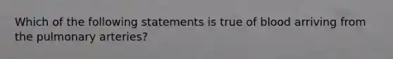 Which of the following statements is true of blood arriving from the pulmonary arteries?