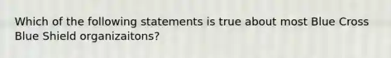 Which of the following statements is true about most Blue Cross Blue Shield organizaitons?