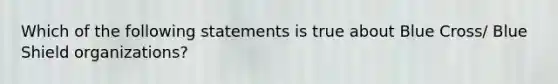 Which of the following statements is true about Blue Cross/ Blue Shield organizations?