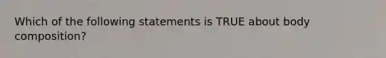 Which of the following statements is TRUE about body composition?